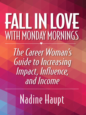 cover image of Fall in Love With Monday Mornings: the Career Woman's Guide to Increasing Impact, Influence, and Income